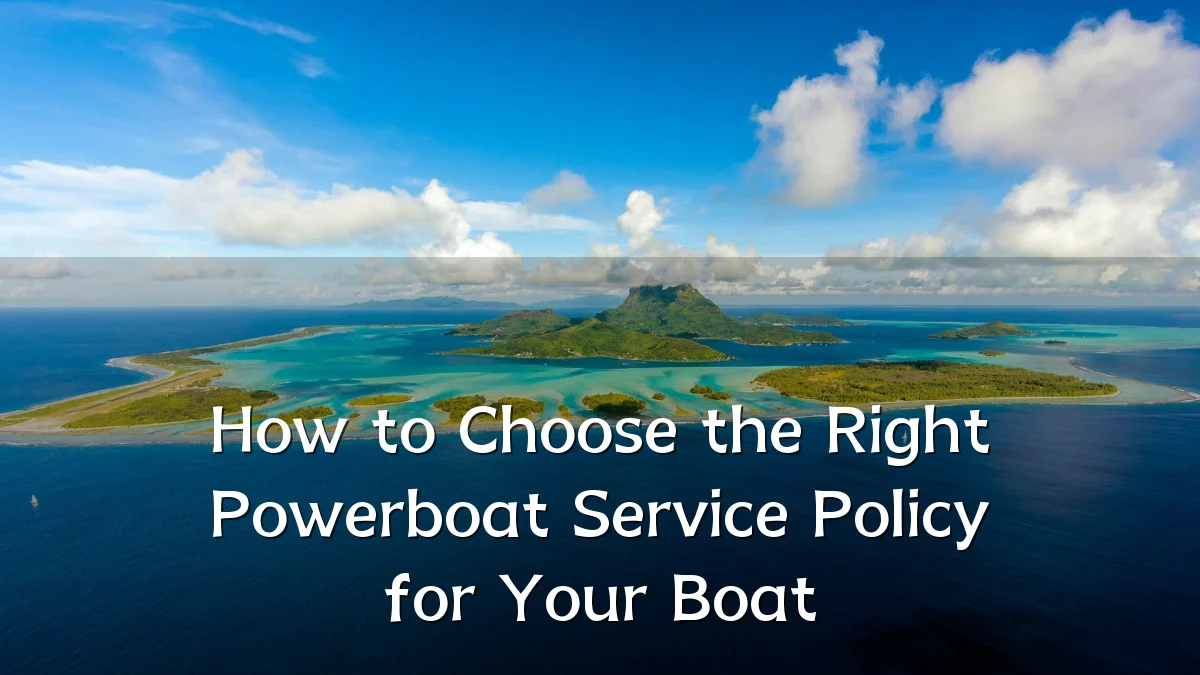 How to Choose the Right Powerboat Service Policy for Your Boat