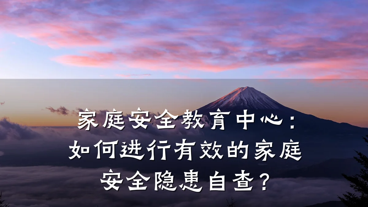 家庭安全教育中心：如何进行有效的家庭安全隐患自查？